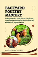 Backyard Poultry Mastery: The Complete Guide to Raising Chickens - Coop Designs, Top Egg-Laying Breeds, Daily Care, and Sustainable Flock Management for Beginners to Experts
