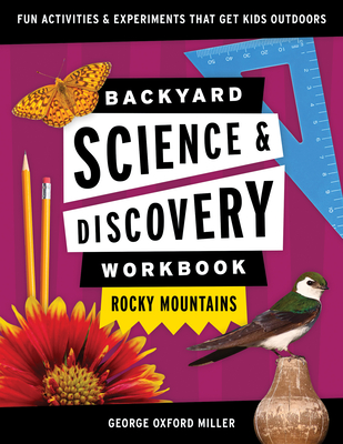 Backyard Science & Discovery Workbook: Rocky Mountains: Fun Activities & Experiments That Get Kids Outdoors - Miller, George Oxford