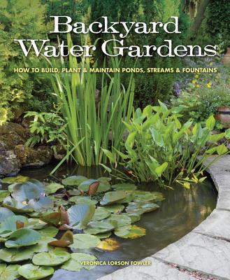Backyard Water Gardens: How to Build, Plant & Maintain Ponds, Streams & Fountains - Fowler, Veronica