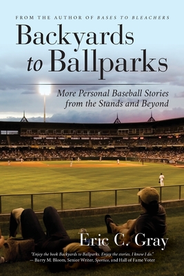 Backyards to Ballparks: More Personal Baseball Stories from the Stands and Beyond - Gray, Eric C