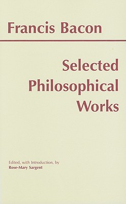 Bacon: Selected Philosophical Works - Bacon, Francis, and Sargent, Rose-Mary (Editor)