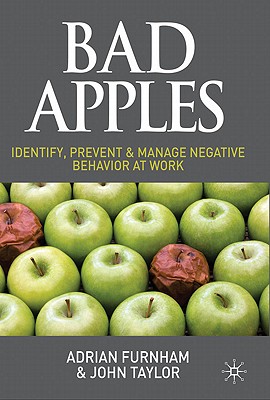 Bad Apples: Identify, Prevent & Manage Negative Behavior at Work - Furnham, A., and Taylor, J.