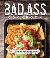 Bad Ass Cookbook: Get Cookin' with Big & Bold Recipes