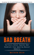 Bad Breath: Stopping the Dreaded Halitosis Dead in Its Tracks (Halitosis Dental Hygiene Odor Deodorant Stop Sweating Natural Remedies)