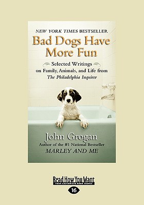 Bad Dogs Have More Fun: Selected Writings on Family, Animals, and Life from the Philadelphia Inquirer - Grogan, John