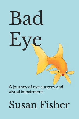 Bad Eye: A journey of eye surgery and visual impairment - Fisher, Susan