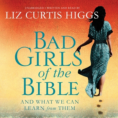 Bad Girls of the Bible: And What We Can Learn from Them - Higgs, Liz Curtis (Read by)