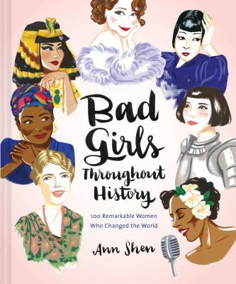 Bad Girls Throughout History: 100 Remarkable Women Who Changed the World - Shen, Ann