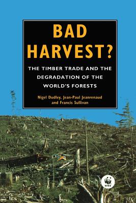 Bad Harvest: The Timber Trade and the Degradation of Global Forests - Dudley, Nigel, and Jeanrenaud, Jean-Paul, and Sullivan, Francis