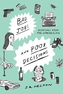 Bad Jobs and Poor Decisions: Dispatches from the Working Class - Helton, J R