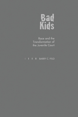 Bad Kids: Race and the Transformation of the Juvenile Court - Feld, Barry C.