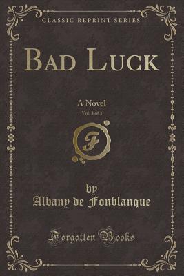 Bad Luck, Vol. 3 of 3: A Novel (Classic Reprint) - Fonblanque, Albany De Grenier, Jr.