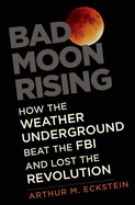 Bad Moon Rising: How the Weather Underground Beat the FBI and Lost the Revolution