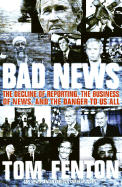 Bad News: The Decline of Reporting, the Business of News, and the Danger to Us All