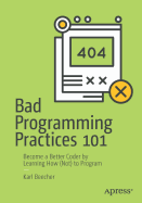 Bad Programming Practices 101: Become a Better Coder by Learning How (Not) to Program