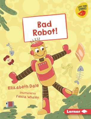 Bad Robot! - Dale, Elizabeth, and Whaley, Felicia (Illustrator)