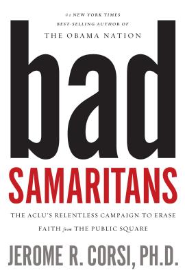 Bad Samaritans: The ACLU's Relentless Campaign to Erase Faith from the Public Square - Corsi, Jerome, Dr.