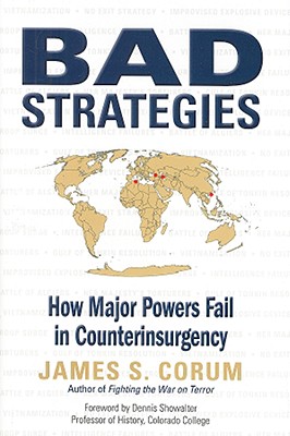 Bad Strategies: How Major Powers Fail in Counterinsurgency - Corum, James S, and Showalter, Dennis (Foreword by)