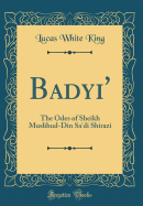 Bad?yi': The Odes of Sheikh Muslihud-Din Sa'di Shirazi (Classic Reprint)