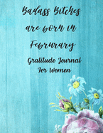 Badass Bitches Are Born In February: Gratitude Journal For Women: 108 Days Of Daily Practice With Gratitude And Motivational Quotes ( Day And Night Reflection, Positive Affirmation, Thoughts )