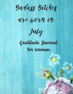 Badass Bitches Are Born In July: Gratitude Journal For Women: 108 Days Of Daily Practice With Gratitude And Motivational Quotes ( Day And Night Reflection, Positive Affirmation, Thoughts )