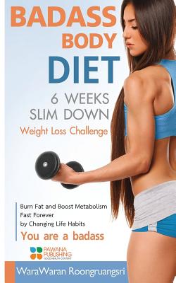 Badass Body Diet 6 Weeks Slim Down: Weight Loss Challenge, Burn Fat and Boost Metabolism Fast Forever by Changing Life Habits, You Are a Badass - Roongruangsri, Warawaran
