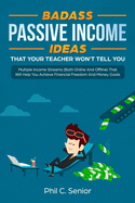 Badass Passive Income Ideas That Your Teacher Won't Tell You: Multiple Income Streams (Both Online And Offline) That Will Help You Achieve Financial Freedom And Money Goals