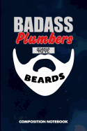 Badass Plumbers Have Beards: Composition Notebook, Funny Sarcastic Birthday Journal for Bad Ass Bearded Men, Plumbing Professionals to Write on