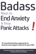 Badass Ways to End Anxiety & Stop Panic Attacks! - A Counterintuitive Approach to Recover and Regain Control of Your Life.: Die-Hard and Science-Based Techniques to Recover from Anxiety and Stop Panic Attacks