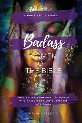 Badass Women of the Bible: Inspiration from Biblical Women Who Challenged and Subverted Patriarchy - Session, Irie Lynne