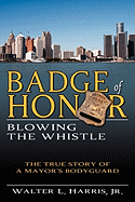 Badge of Honor: Blowing the Whistle (the True Story of a Mayor's Bodyguard)