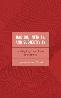Badiou, Infinity, and Subjectivity: Reading Hegel and Lacan After Badiou - Naderi, Mohammad Reza