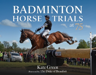Badminton Horse Trials at 75 - Green, Kate, and Duke of Beaufort (Foreword by)