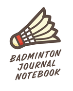 Badminton Journal Notebook: Badminton Game Journal - Exercise - Sports - Fitness - For Players - Racket Sports - Outdoors