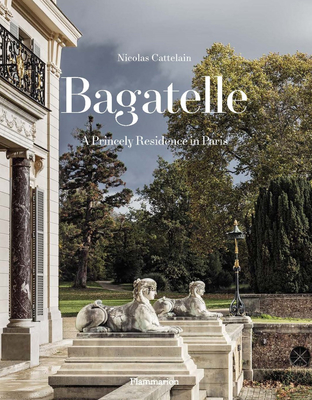 Bagatelle: A Princely Residence in Paris - Cattelain, Nicolas, and Vignon, Charlotte (Foreword by), and Ehrs, Bruno (Photographer)