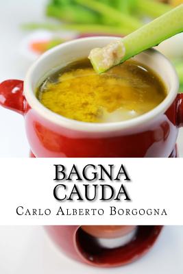 Bagna Cauda: Ingredienti, Ricette E Consigli Per La Preparazione del Pi - Borgogna, Carlo Alberto