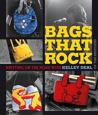 Bags That Rock: Knitting on the Road with Kelley Deal - Deal, Kelley