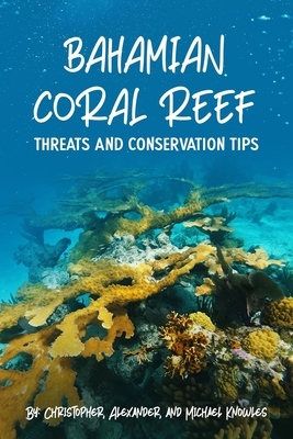 Bahamian Coral Reef: Why We Should Save Coral Reefs - Knowles, Alexander, and Knowles, Michael, and Knowles, Christopher