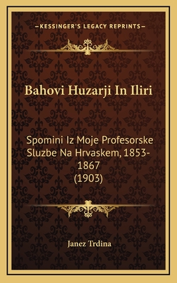 Bahovi Huzarji in Iliri: Spomini Iz Moje Profesorske Sluzbe Na Hrvaskem, 1853-1867 (1903) - Trdina, Janez