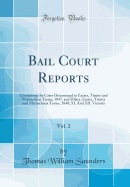 Bail Court Reports, Vol. 2: Containing the Cases Determined in Easter, Trinity and Michaelmas Terms, 1847, and Hilary, Easter, Trinity and Michaelmas Terms, 1848; XI. and XII. Victoria (Classic Reprint)