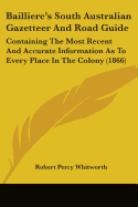 Bailliere's South Australian Gazetteer And Road Guide: Containing The Most Recent And Accurate Information As To Every Place In The Colony (1866) - Whitworth, Robert Percy (Editor)