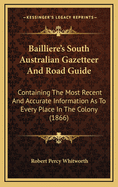 Bailliere's South Australian Gazetteer and Road Guide: Containing the Most Recent and Accurate Information as to Every Place in the Colony (1866)