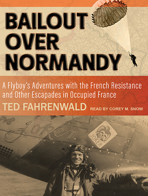 Bailout Over Normandy: A Flyboy's Adventures with the French Resistance and Other Escapades in Occupied France - Fahrenwald, Ted, and Snow, Corey M (Narrator)