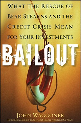 Bailout: What the Rescue of Bear Stearns and the Credit Crisis Mean for Your Investments - Waggoner, John