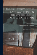 Baines History of the Late War Between the United States and Great Britain: With a Critical Appendix