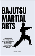 Bajutsu Martial Arts: Acquiring Proficiency In Self-Defense And Nonviolent Resolution: Techniques, Philosophy & More