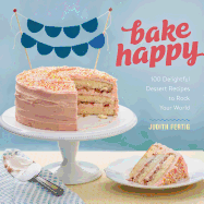Bake Happy: 100 Playful Desserts with Rainbow Layers, Hidden Fillings, Billowy Frostings, and More