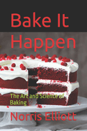 Bake It Happen: The Art and Science of Baking