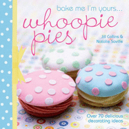 Bake Me I'm Yours . . . Whoopie Pies: Over 70 Excuses to Bake, Fill and Decorate