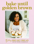 Bake Until Golden Brown: Sweet and Savory Recipes from My Kitchen to Yours